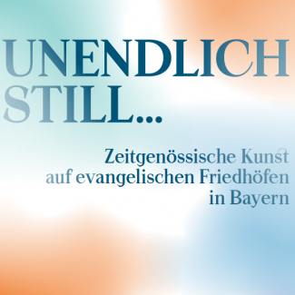 Unendlich still... zeitgenössische Kunst auf evangelischen Friedhöfen in Bayern